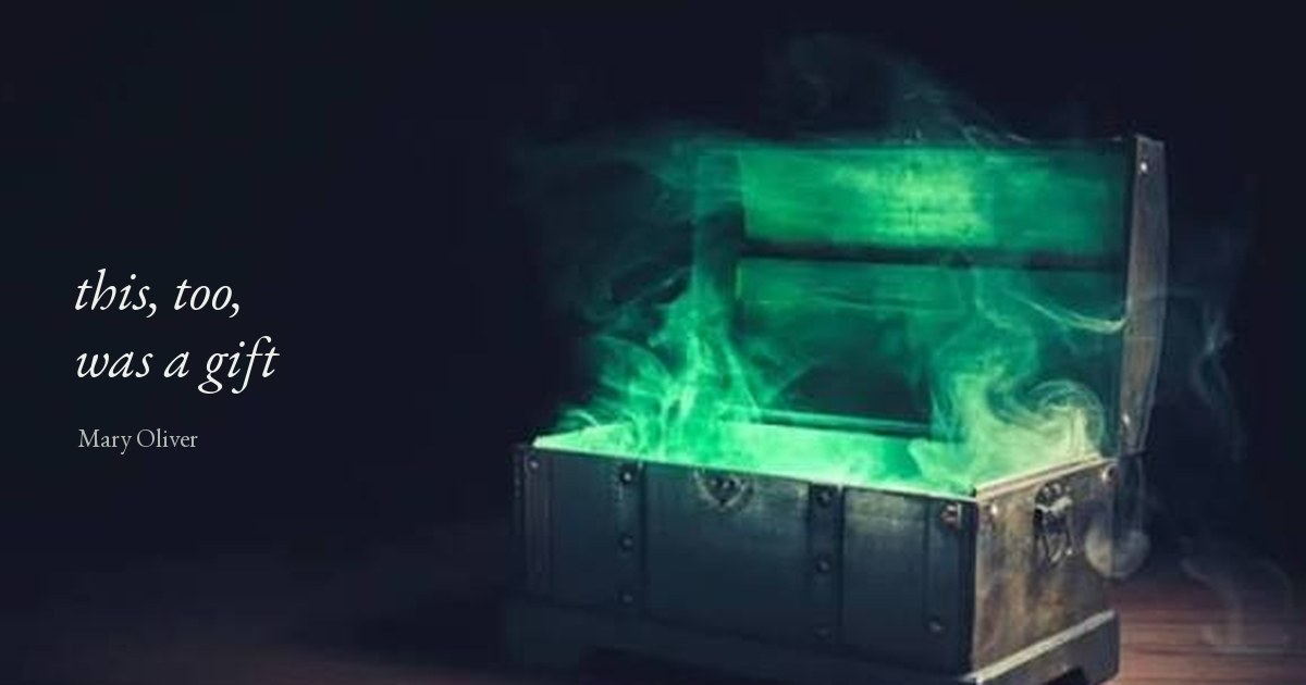 An old chest standing open in the dark with green light and smoke pouring out, with the words this, too, was a gift beside it, credited to Mary Oliver.